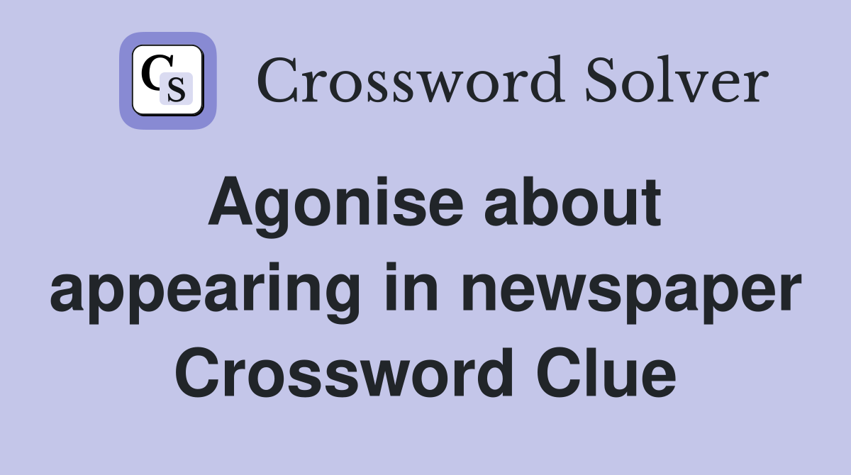 Agonise about appearing in newspaper Crossword Clue