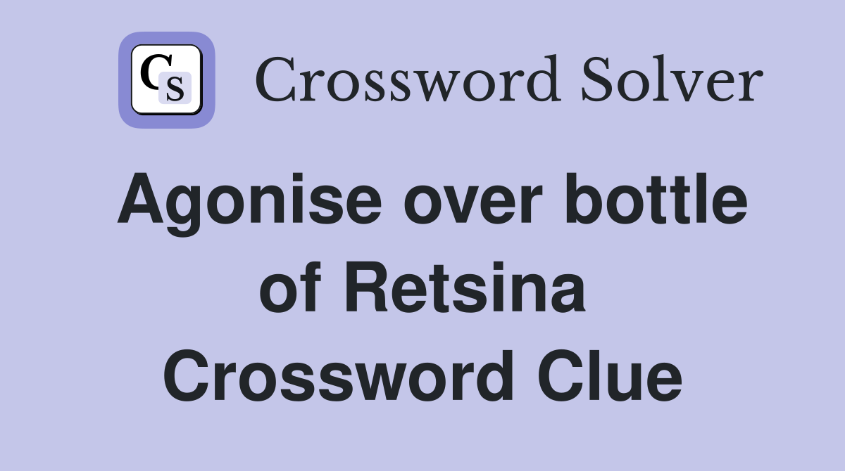 Agonise over bottle of Retsina Crossword Clue