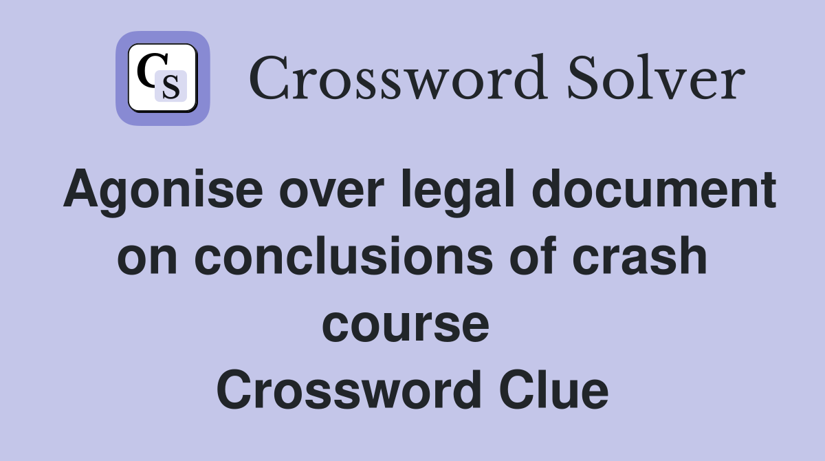Agonise over legal document on conclusions of crash course  Crossword Clue
