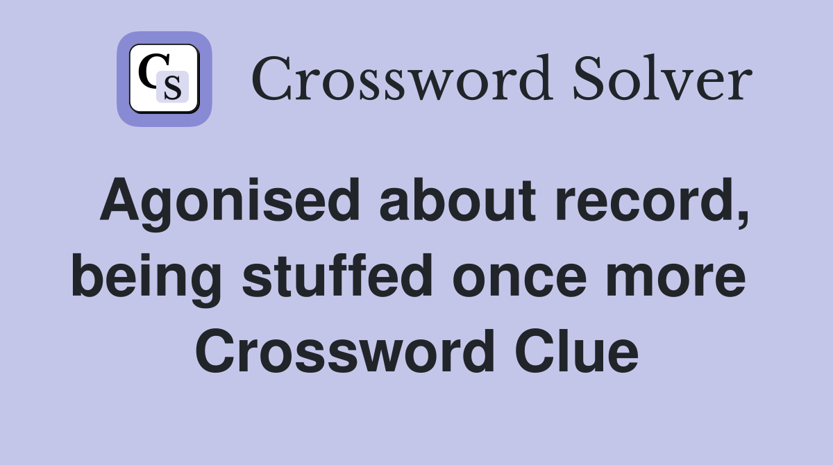 Agonised about record, being stuffed once more  Crossword Clue