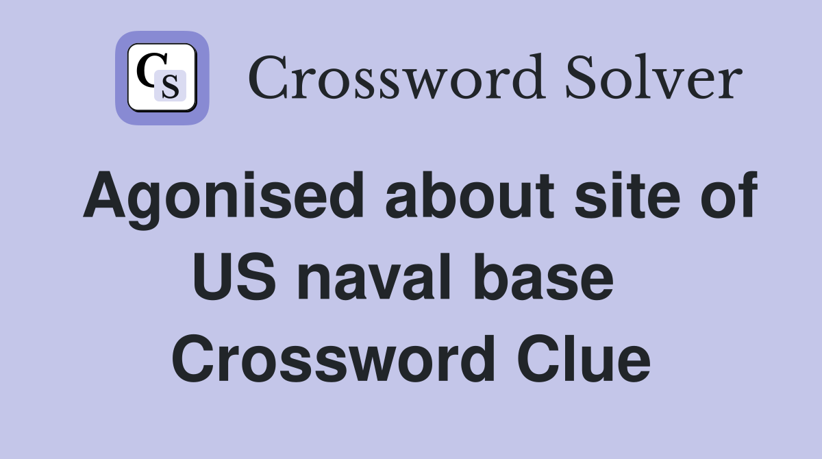 Agonised about site of US naval base  Crossword Clue