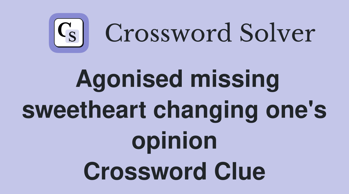 Agonised missing sweetheart changing one's opinion Crossword Clue