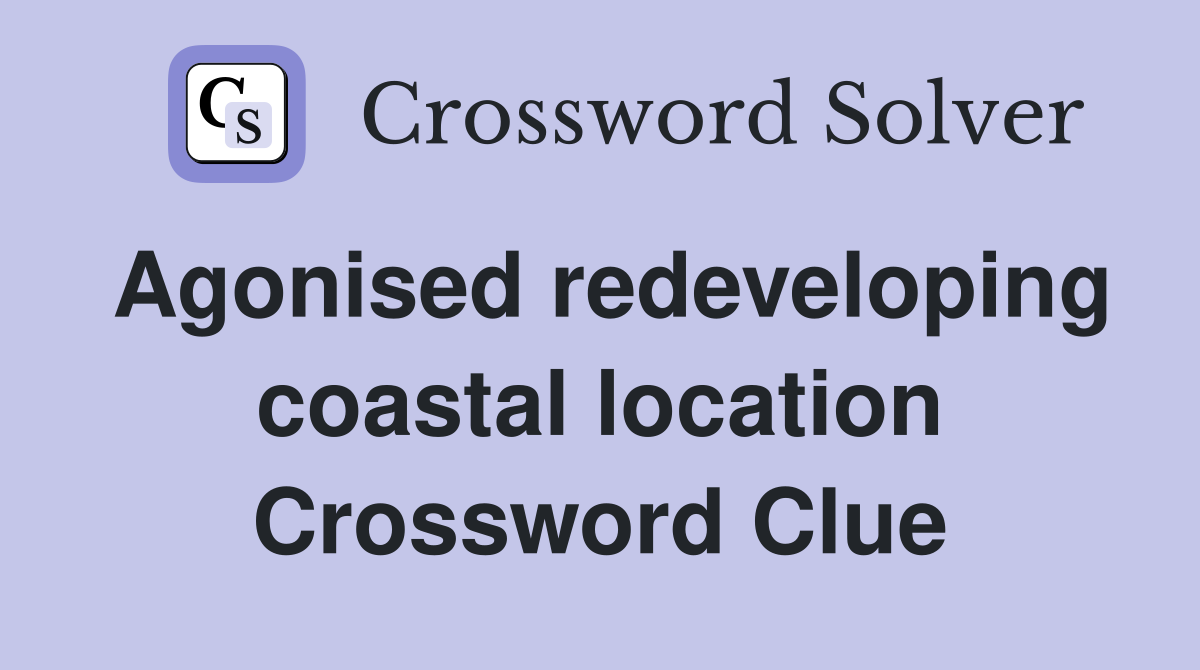 Agonised redeveloping coastal location Crossword Clue