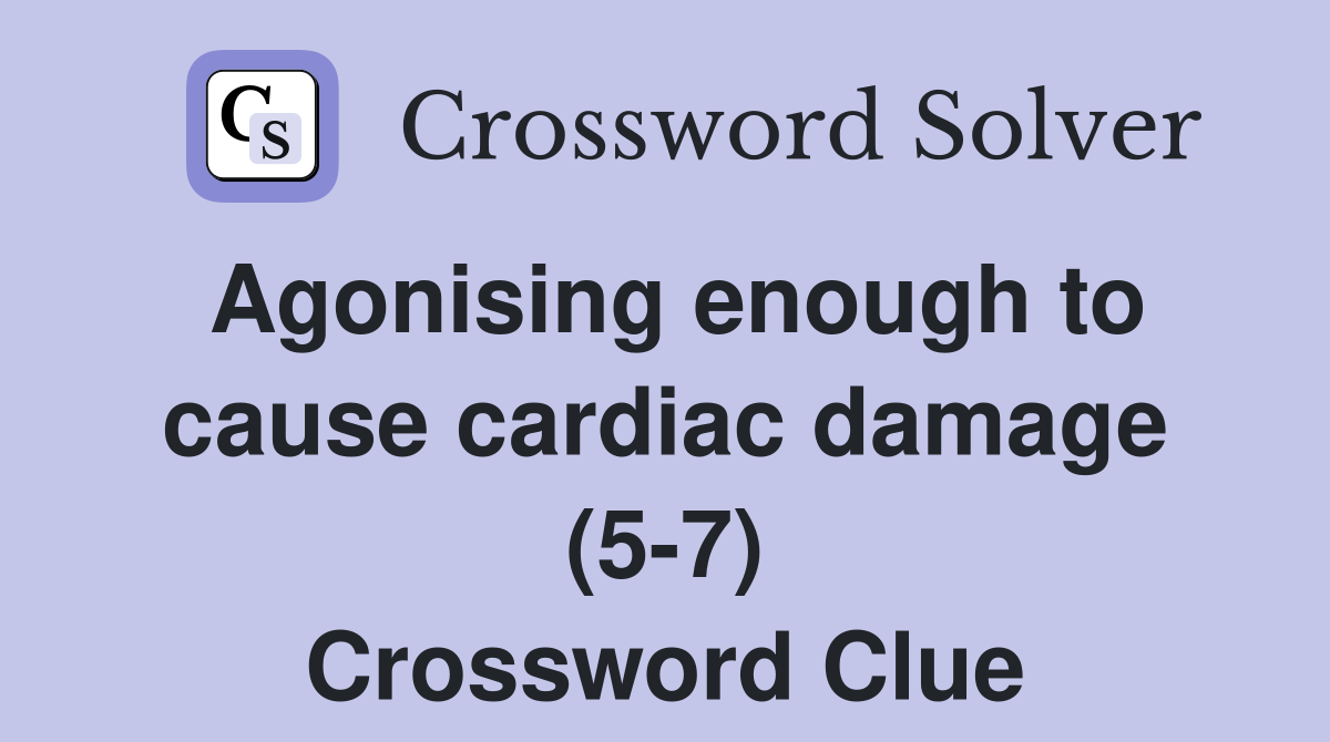 Agonising enough to cause cardiac damage (5-7) Crossword Clue
