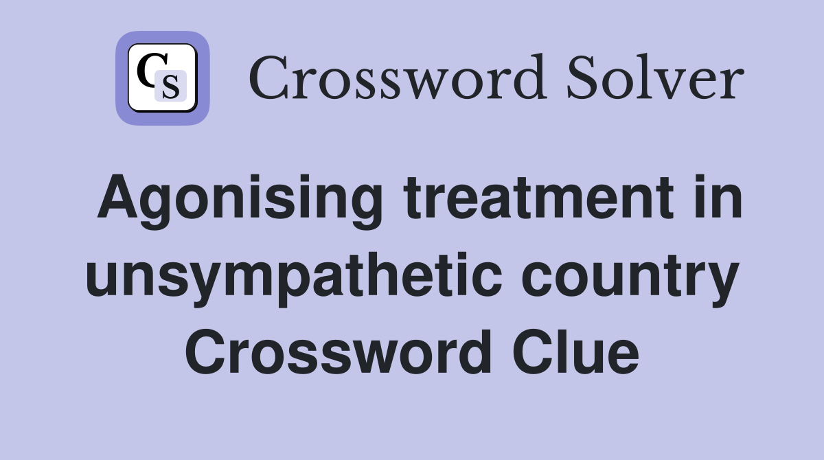 Agonising treatment in unsympathetic country Crossword Clue