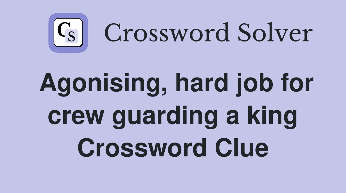 Agonising, hard job for crew guarding a king Crossword Clue