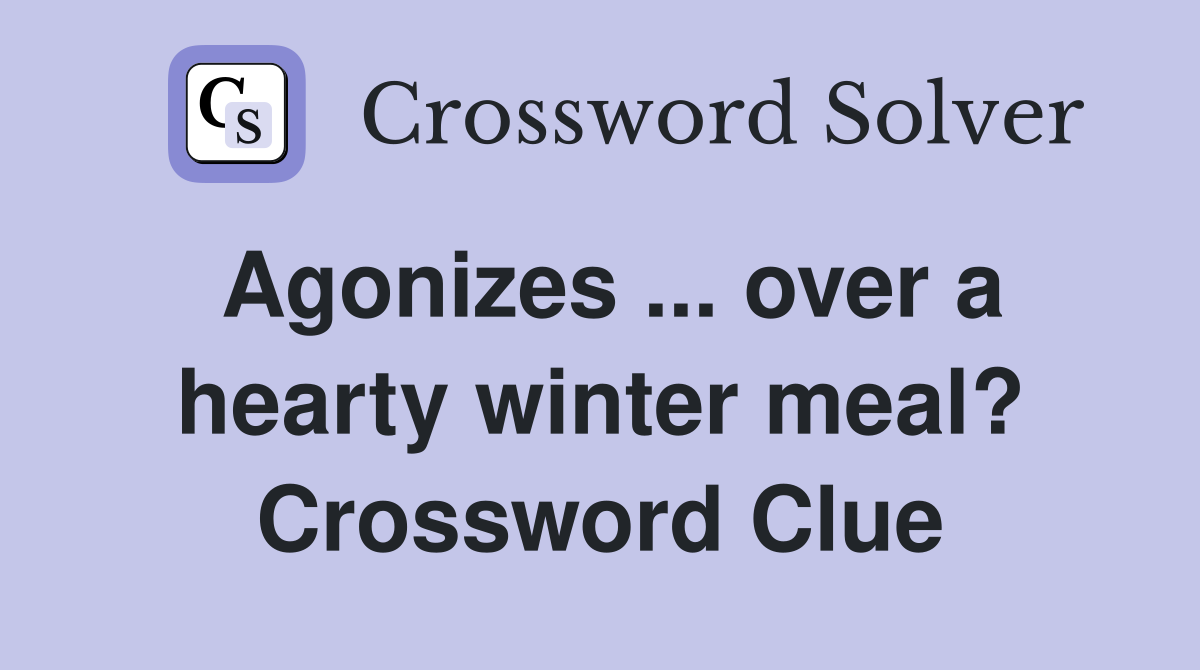 Agonizes ... over a hearty winter meal? Crossword Clue