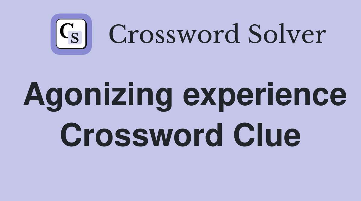 Agonizing experience Crossword Clue