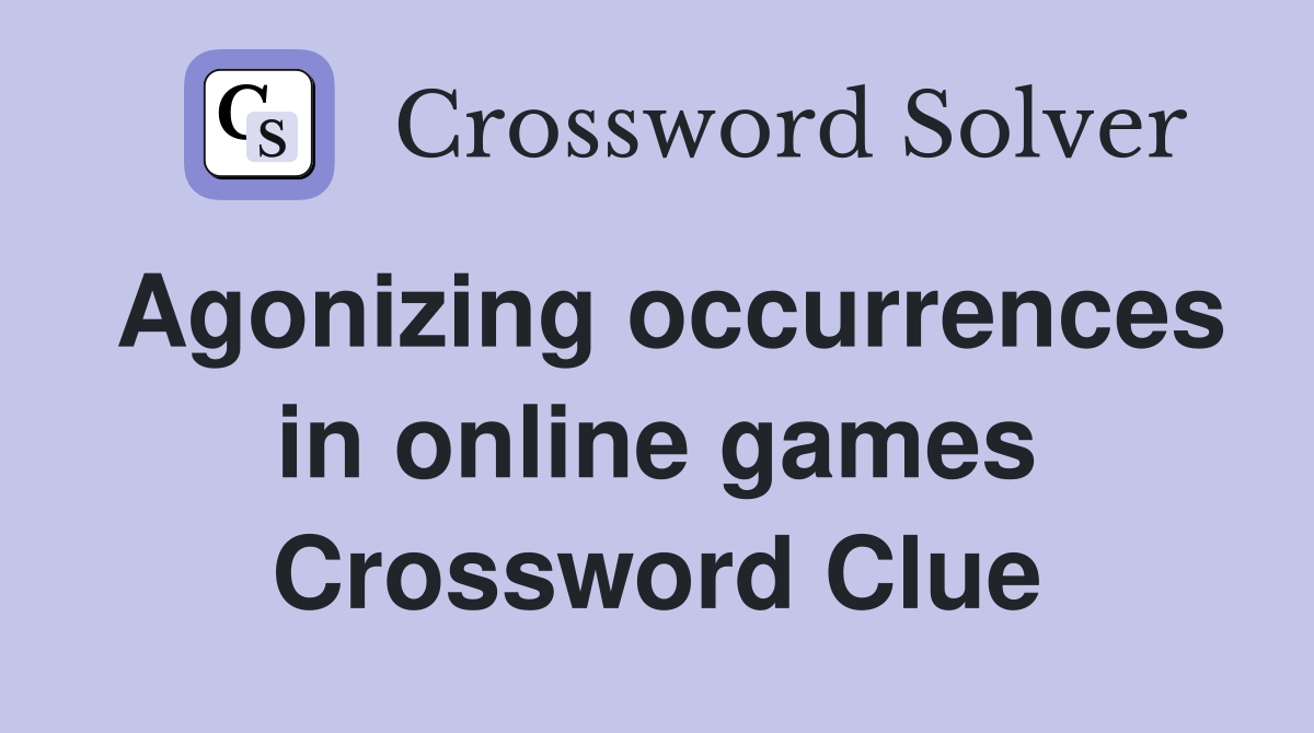 Agonizing occurrences in online games Crossword Clue