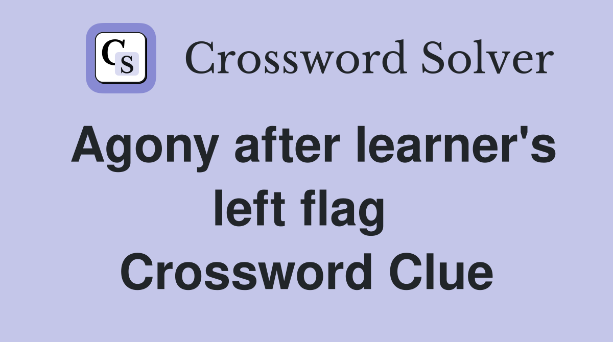 Agony after learner's left flag  Crossword Clue