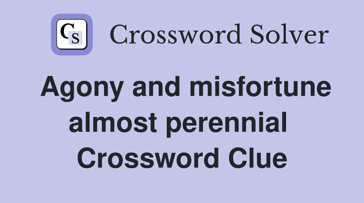 Agony and misfortune almost perennial  Crossword Clue