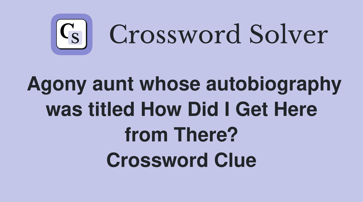 Agony aunt whose autobiography was titled How Did I Get Here from There? Crossword Clue