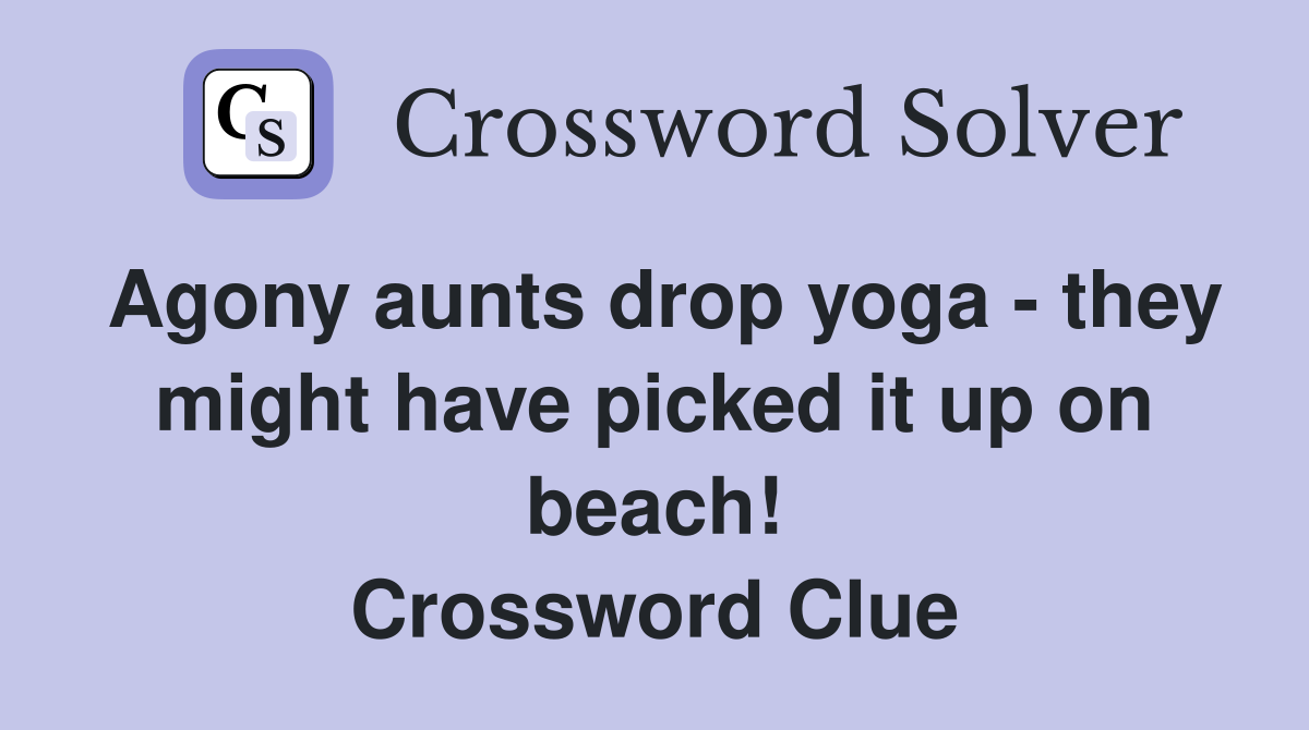 Agony aunts drop yoga - they might have picked it up on beach! Crossword Clue