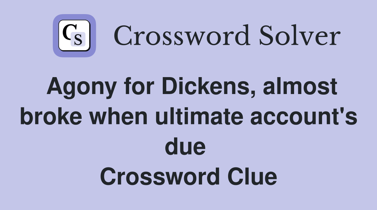 Agony for Dickens, almost broke when ultimate account's due  Crossword Clue