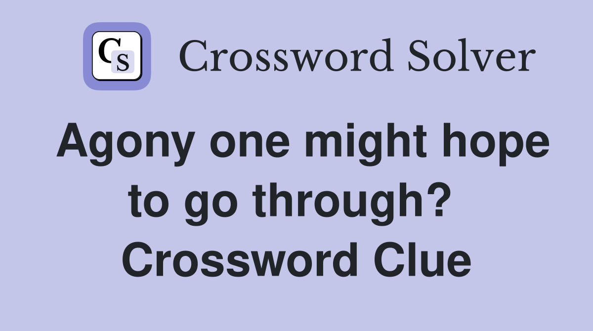 Agony one might hope to go through?  Crossword Clue