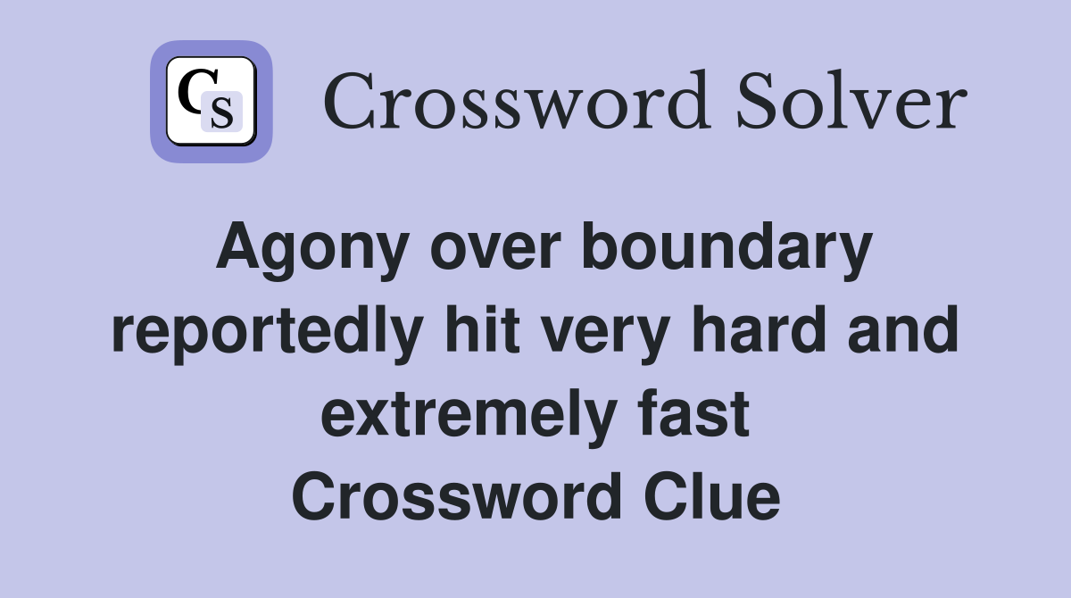 Agony over boundary reportedly hit very hard and extremely fast Crossword Clue