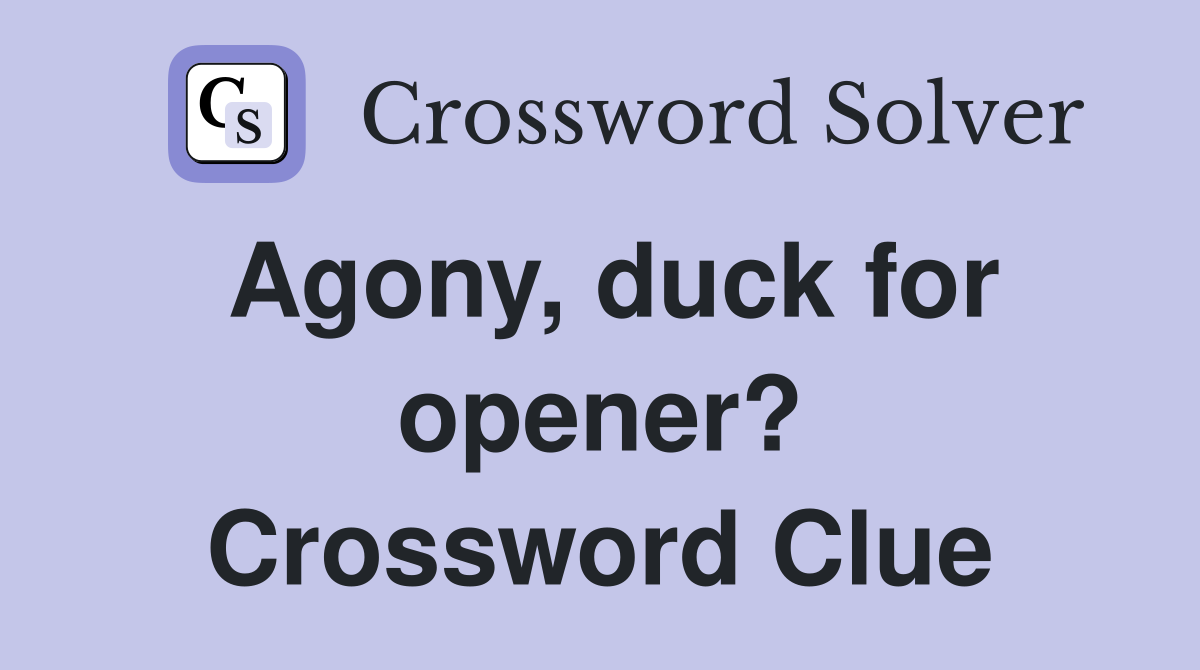 Agony, duck for opener? Crossword Clue