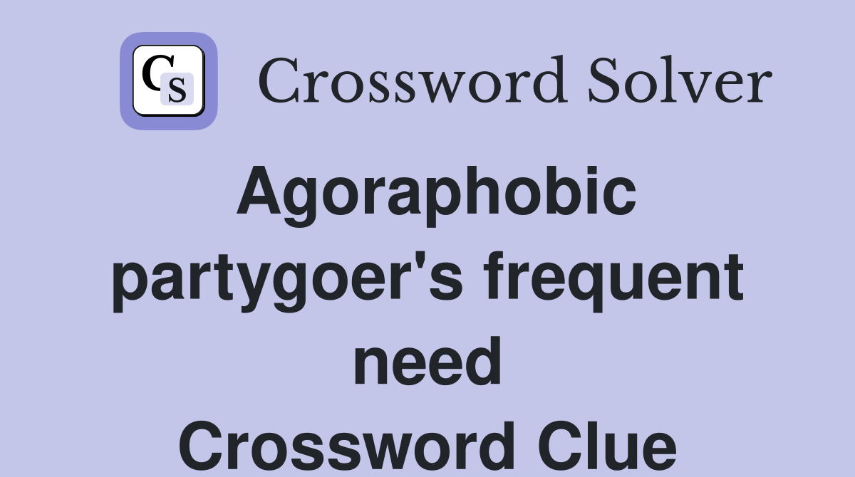 Agoraphobic partygoer's frequent need Crossword Clue