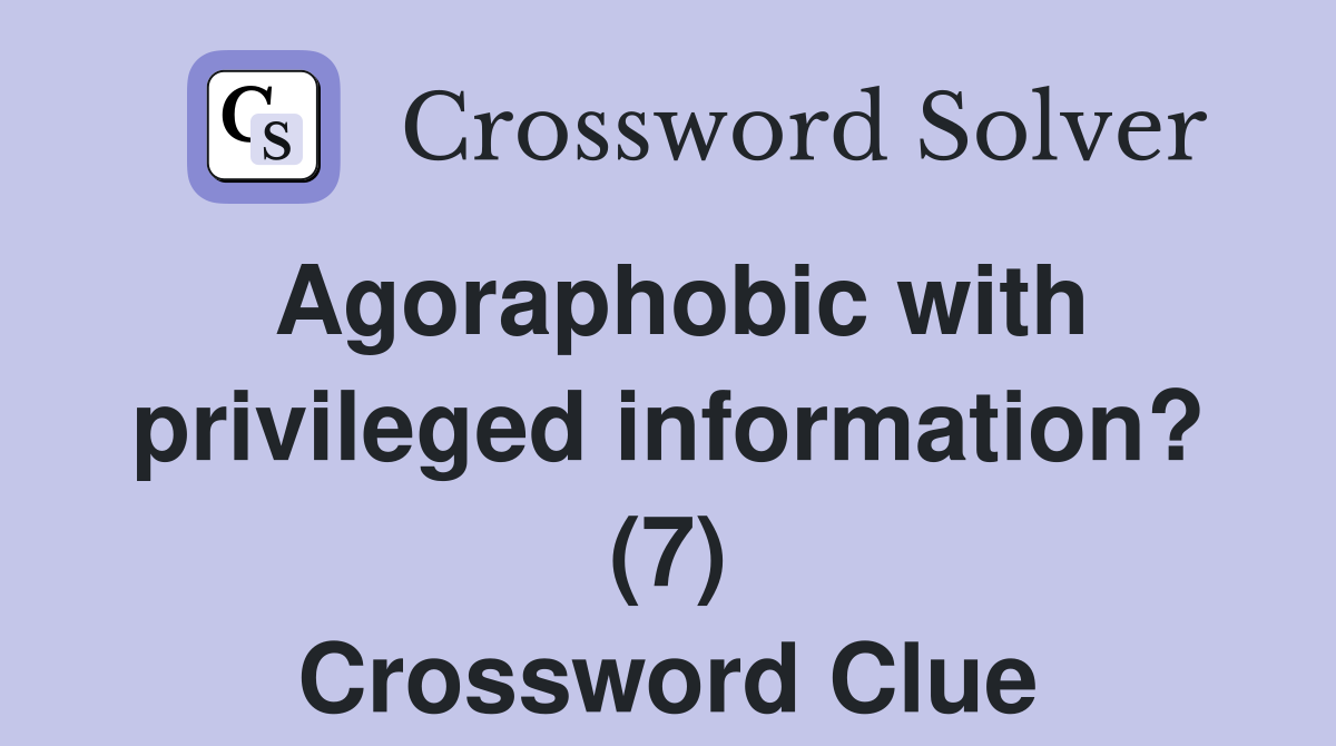 Agoraphobic with privileged information? (7) Crossword Clue