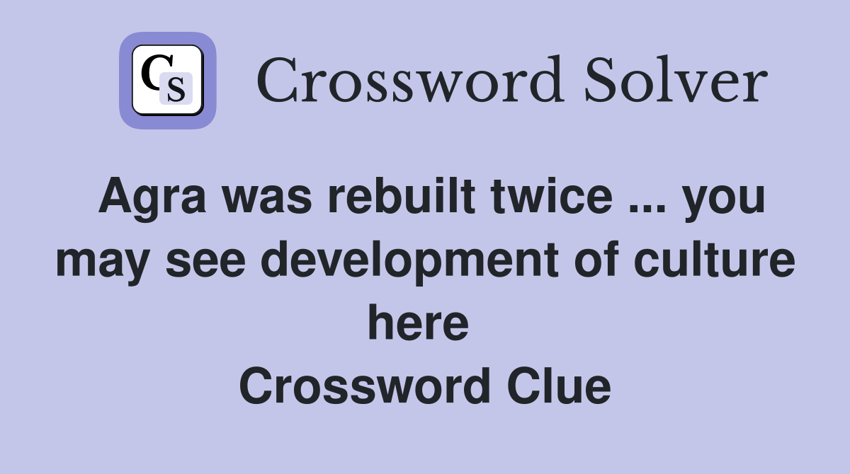 Agra was rebuilt twice ... you may see development of culture here  Crossword Clue