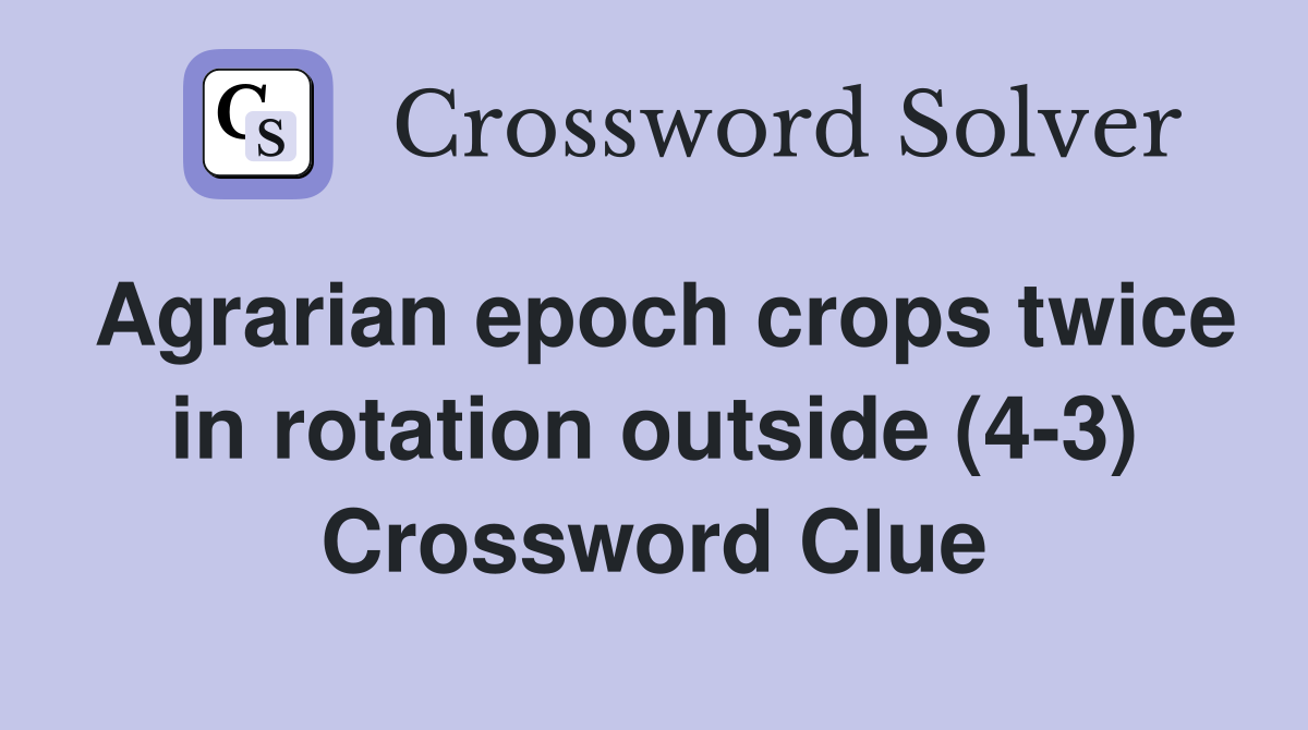 Agrarian epoch crops twice in rotation outside (4-3) Crossword Clue