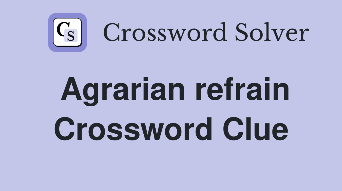 Agrarian refrain Crossword Clue