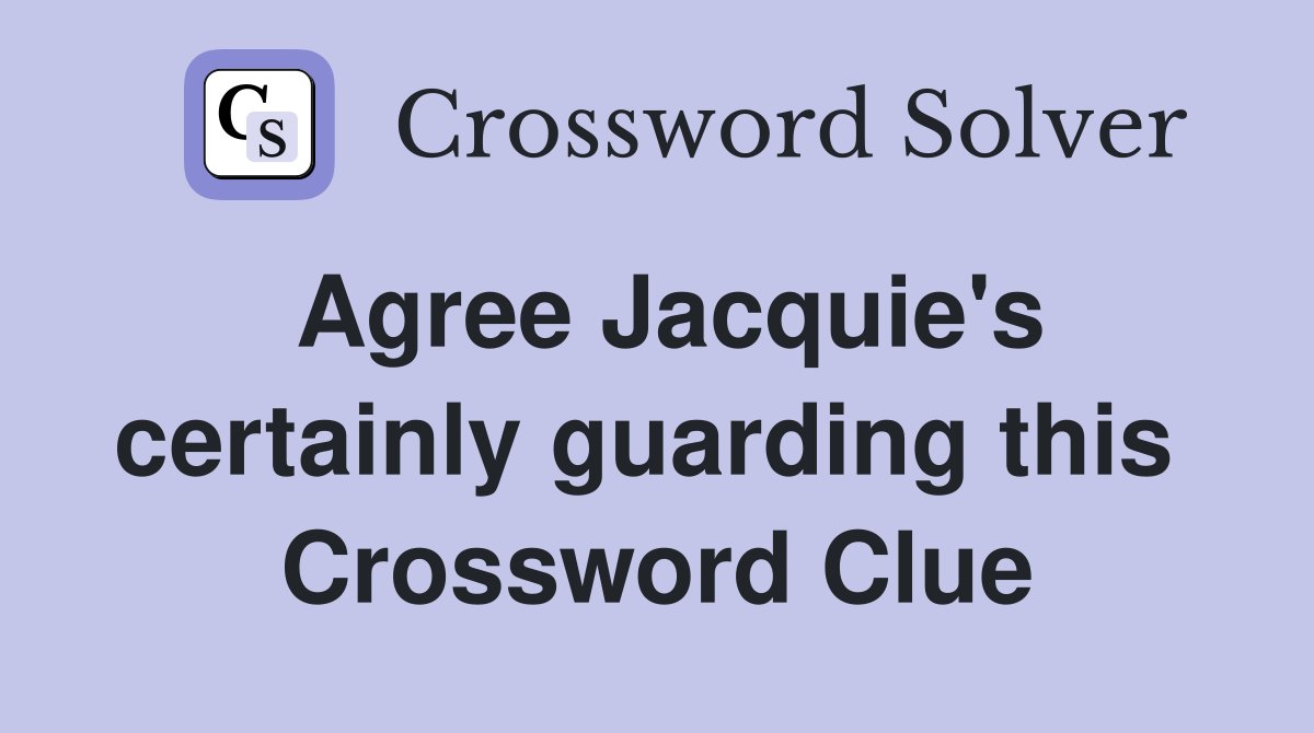 Agree Jacquie's certainly guarding this  Crossword Clue