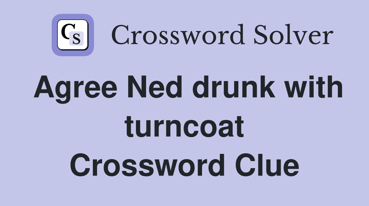 Agree Ned drunk with turncoat Crossword Clue