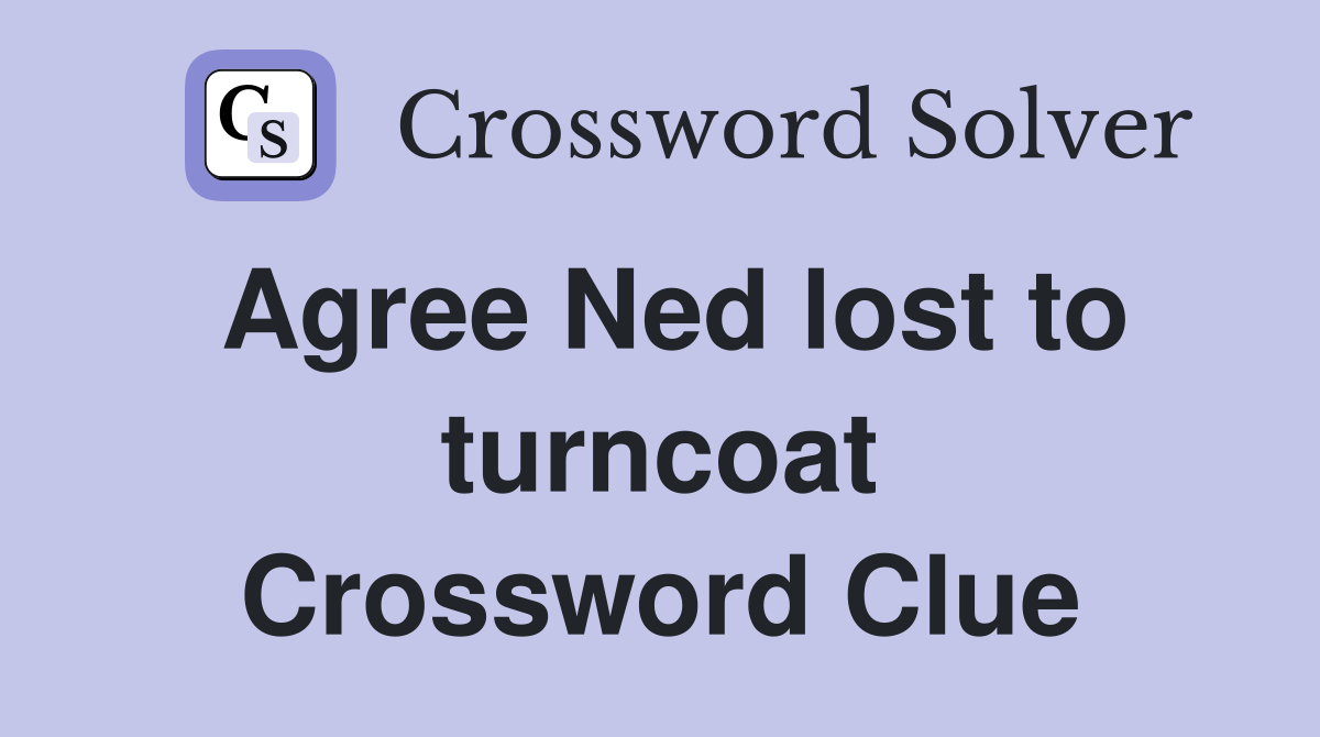Agree Ned lost to turncoat Crossword Clue