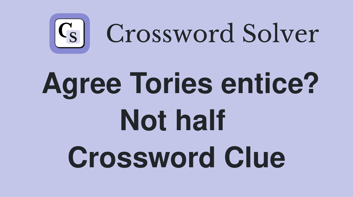 Agree Tories entice? Not half  Crossword Clue
