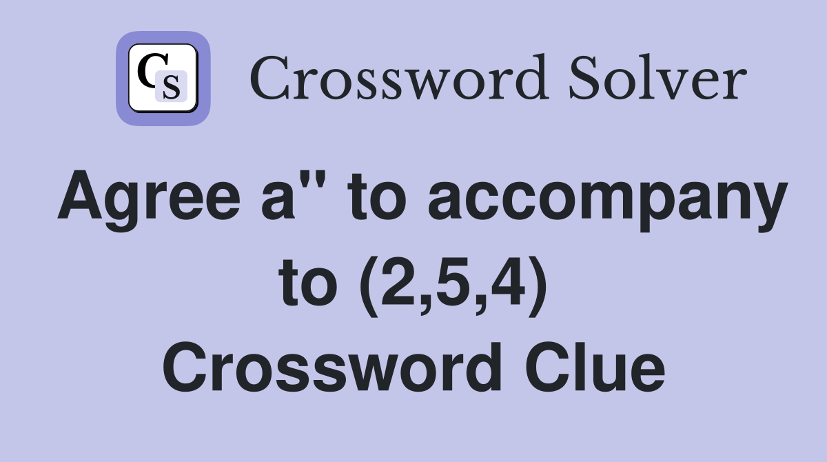 Agree a" to accompany to (2,5,4) Crossword Clue
