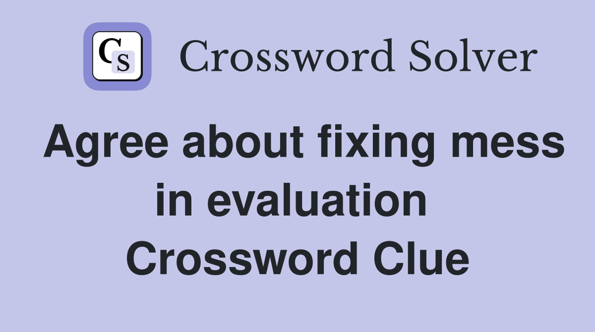 Agree about fixing mess in evaluation  Crossword Clue