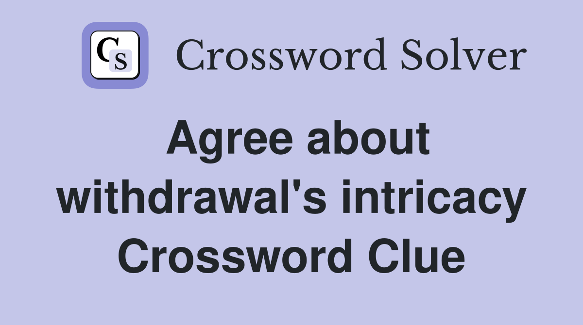 Agree about withdrawal's intricacy Crossword Clue