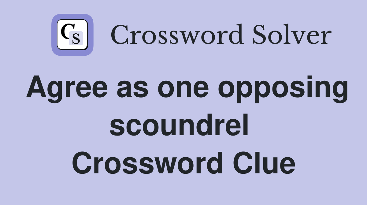 Agree as one opposing scoundrel  Crossword Clue