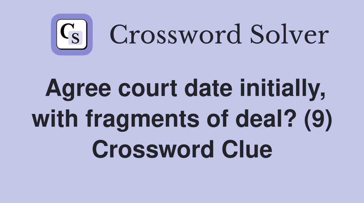 Agree court date initially, with fragments of deal? (9) Crossword Clue