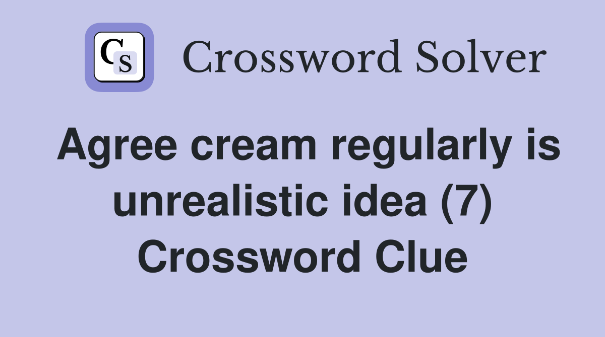 Agree cream regularly is unrealistic idea (7) Crossword Clue
