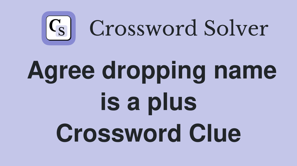 Agree dropping name is a plus Crossword Clue