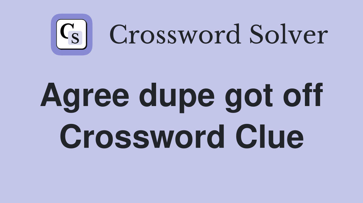 Agree dupe got off  Crossword Clue
