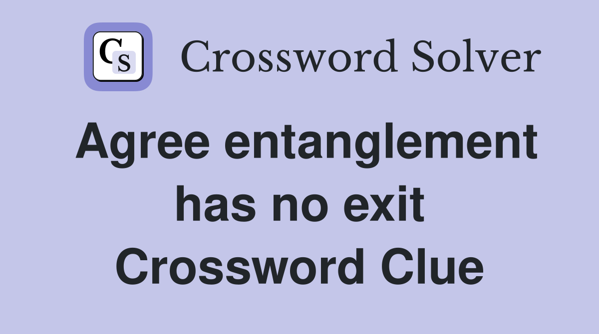 Agree entanglement has no exit Crossword Clue