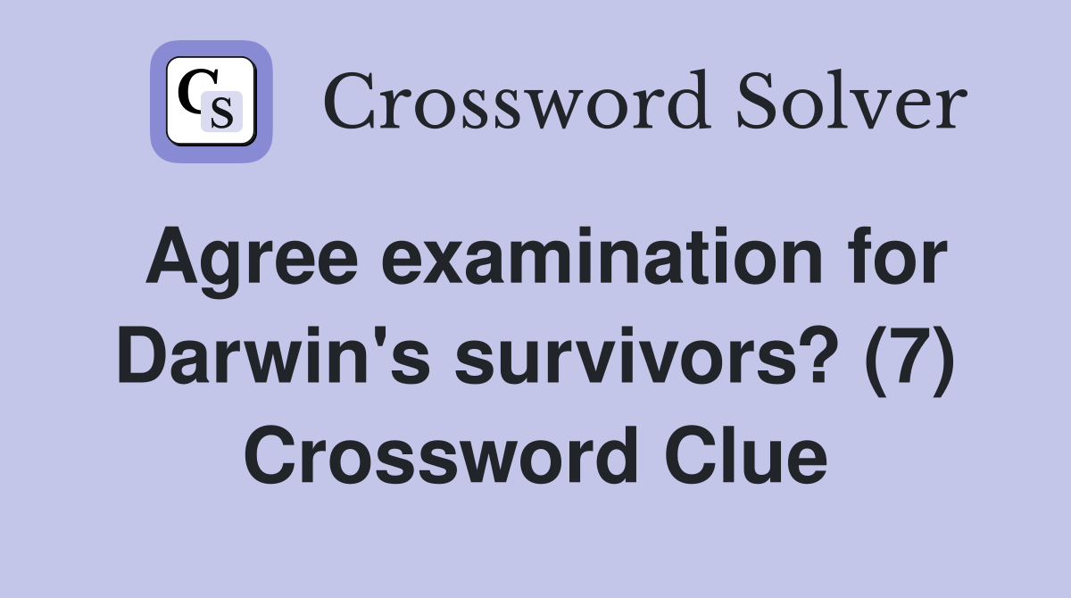 Agree examination for Darwin's survivors? (7) Crossword Clue