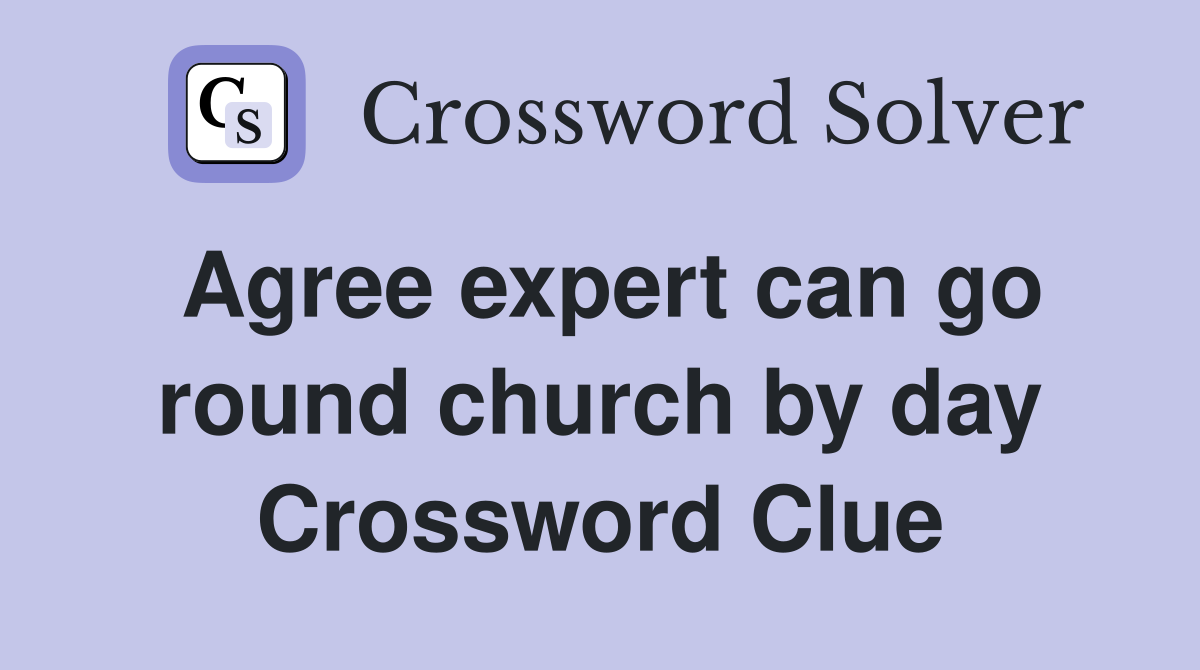 Agree expert can go round church by day Crossword Clue