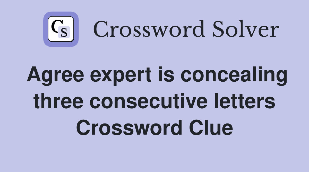 Agree expert is concealing three consecutive letters Crossword Clue