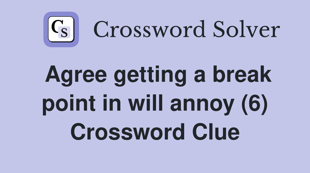 Agree getting a break point in will annoy (6) Crossword Clue