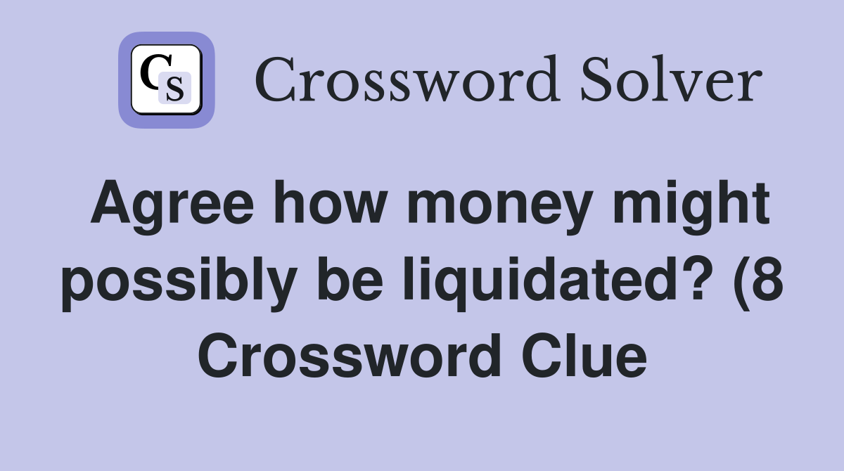 Agree how money might possibly be liquidated? (8) Crossword Clue Agree how money might possibly be liquidated? (8) Crossword Clue