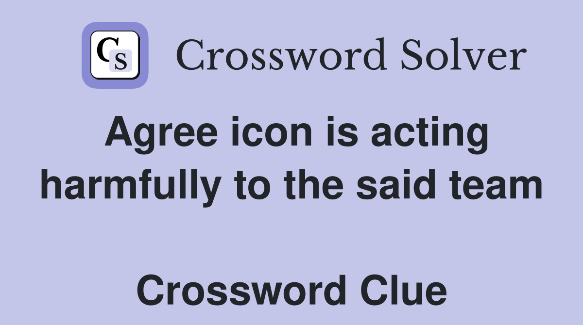 Agree icon is acting harmfully to the said team  Crossword Clue