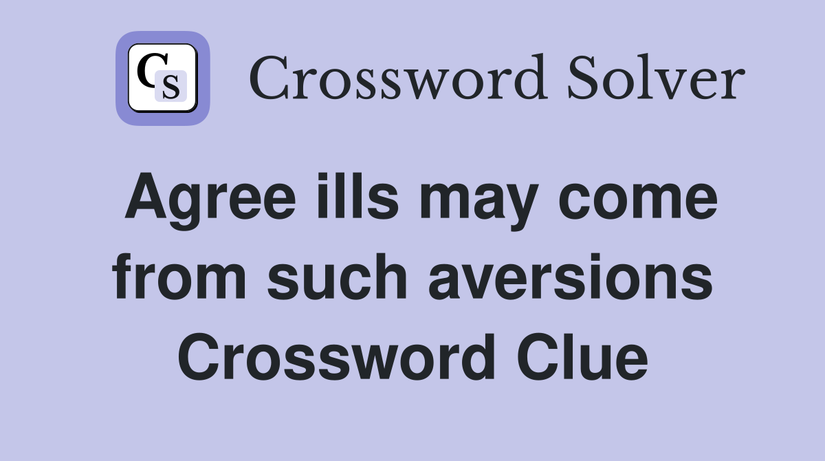 Agree ills may come from such aversions Crossword Clue