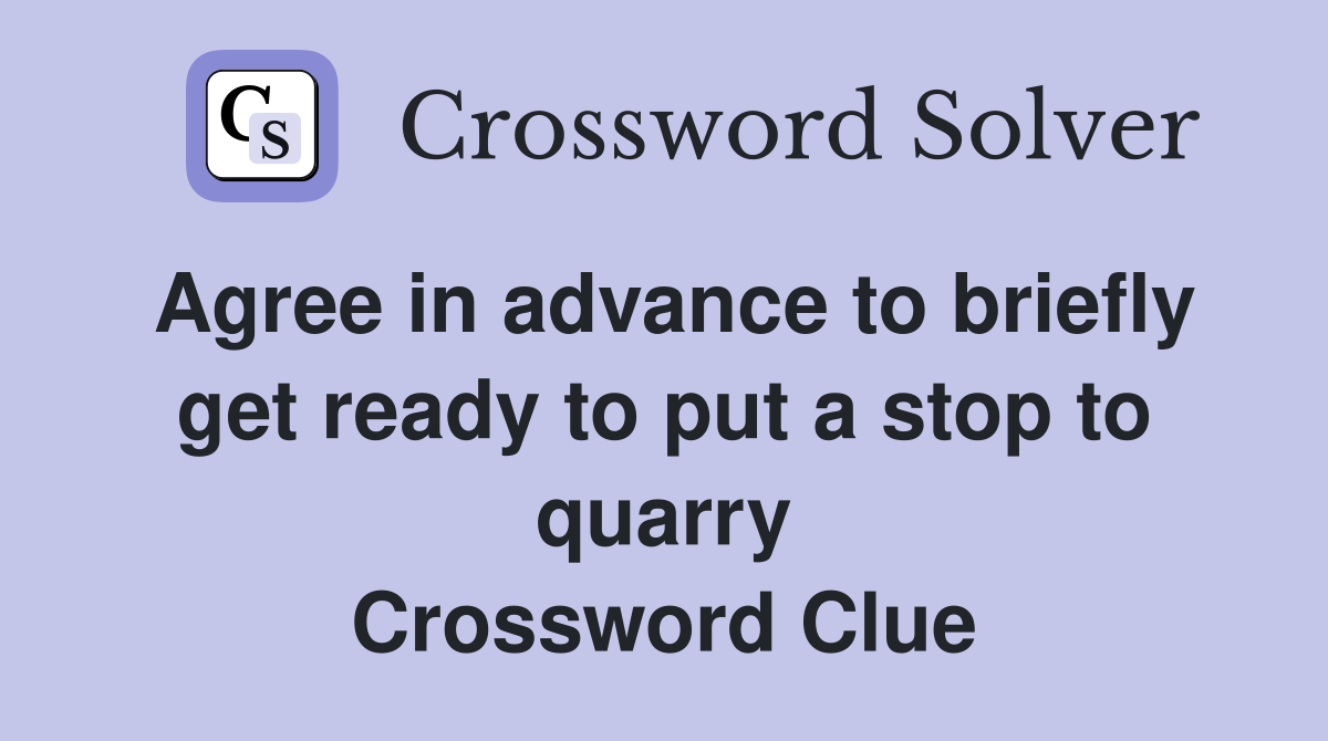 Agree in advance to briefly get ready to put a stop to quarry Crossword Clue
