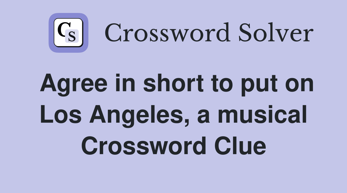 Agree in short to put on Los Angeles, a musical Crossword Clue