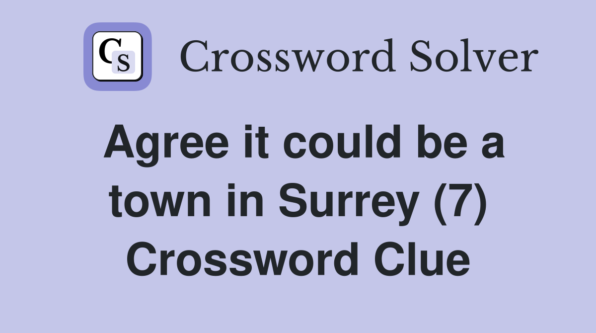 Agree it could be a town in Surrey (7) Crossword Clue