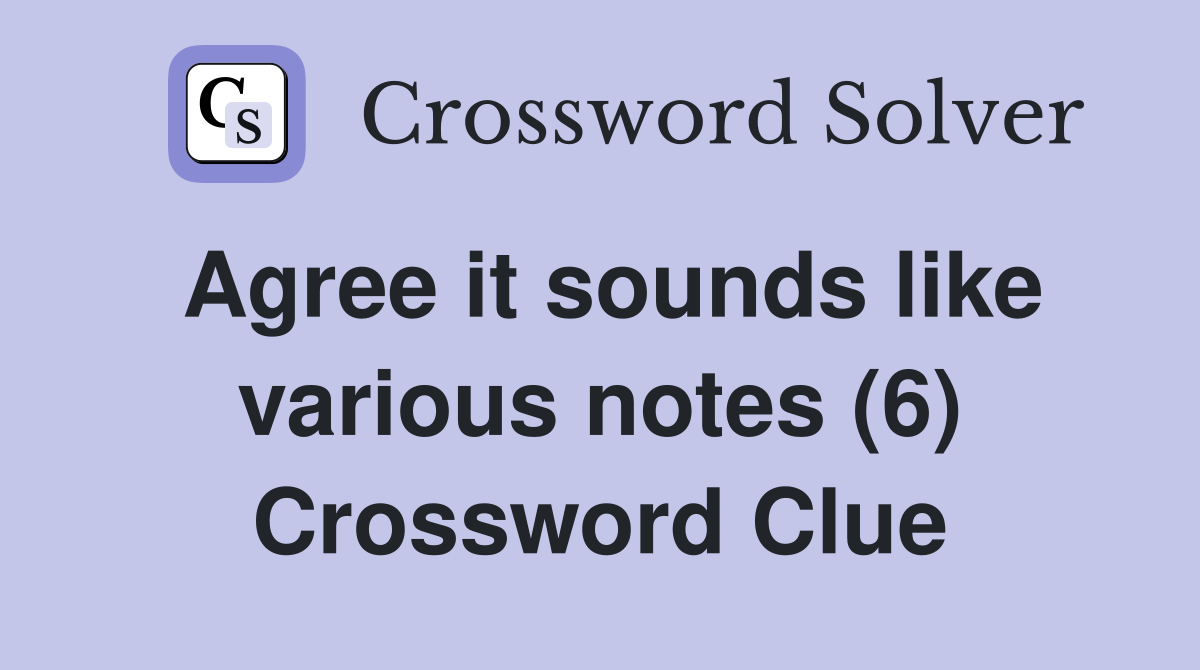 Agree it sounds like various notes (6) Crossword Clue